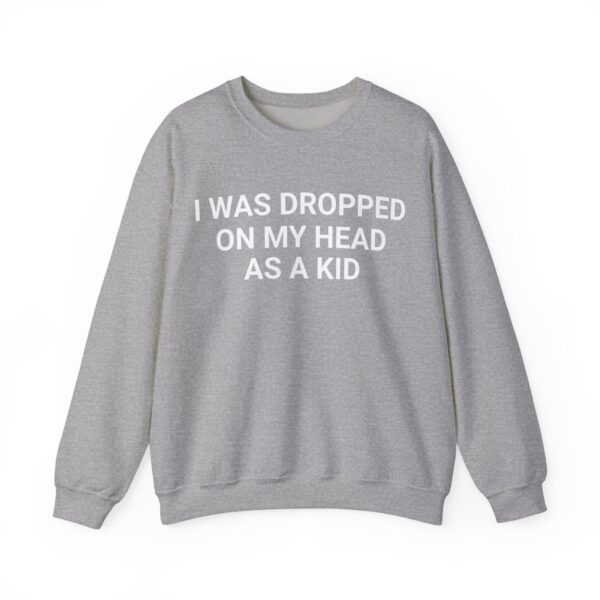 I was dropped on my head as a kid Sweatshirt #DGi6 - Image 5