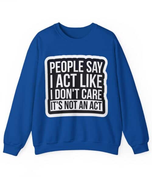 People say I act like I don’t care Sweatshirt #U75