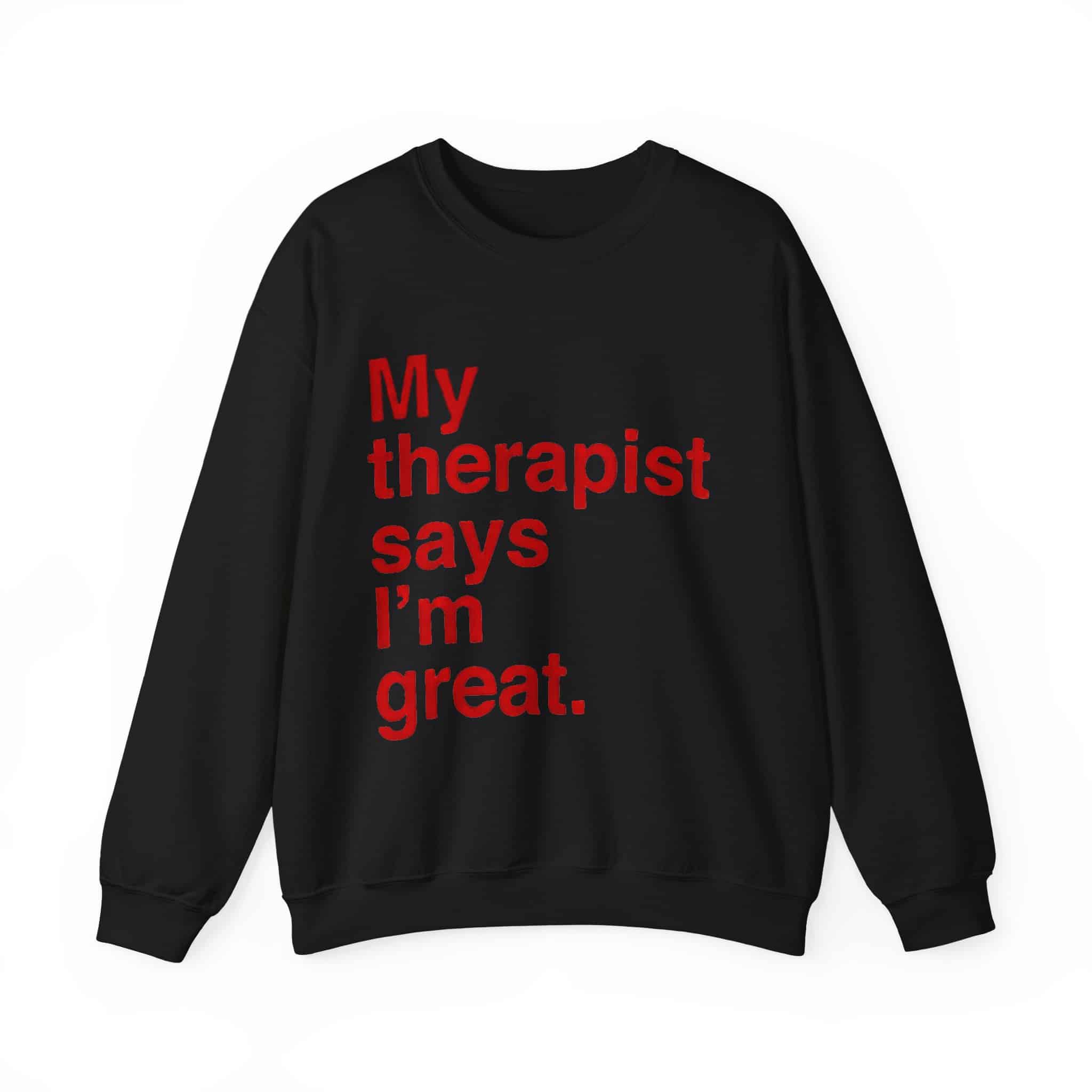 My therapist says I’m great sweatshirt, cheap cool statement clothing, anti-stress casual wear, trendy humorous sweatshirt for expressive style.