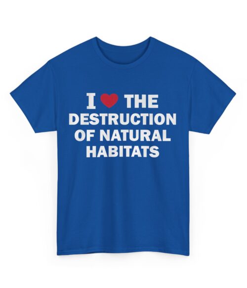 I love the destruction of natural habitats T-Shirt #DG32
