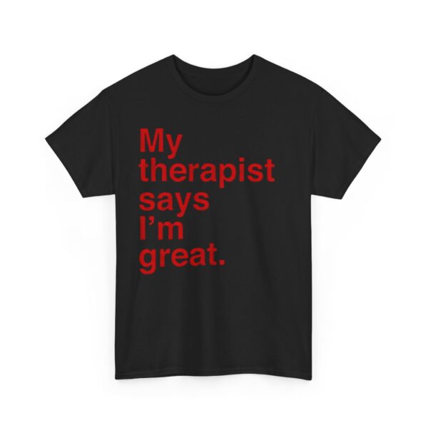 My therapist says I'm great T-Shirt #U67 - Image 4