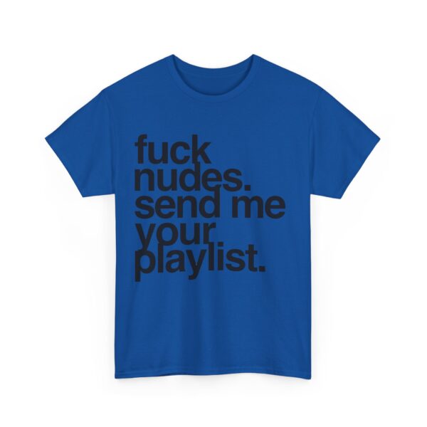 Fuck nudes send me your playlist T-Shirt #U23 - Image 4