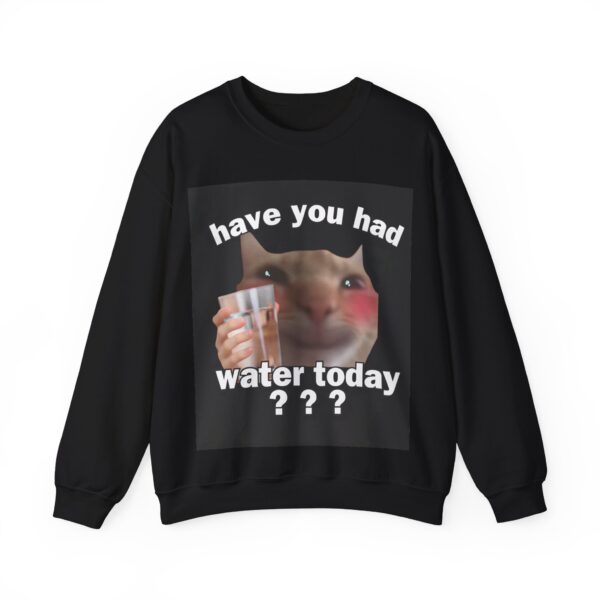 Have you had water today? Sweatshirt #U23 - Image 4
