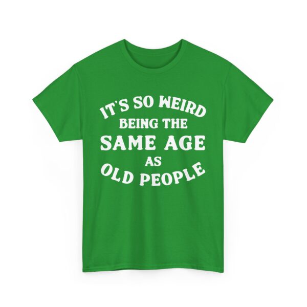 It's so weird being the same age as old people T-Shirt #DGi19 - Image 5