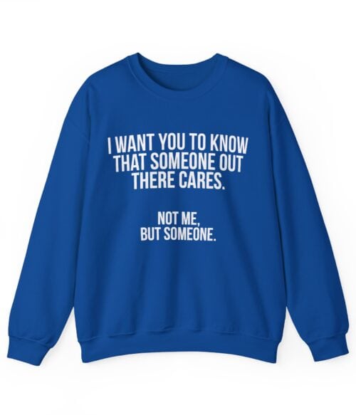 I want you to know that someone out there cares Sweatshirt #U42
