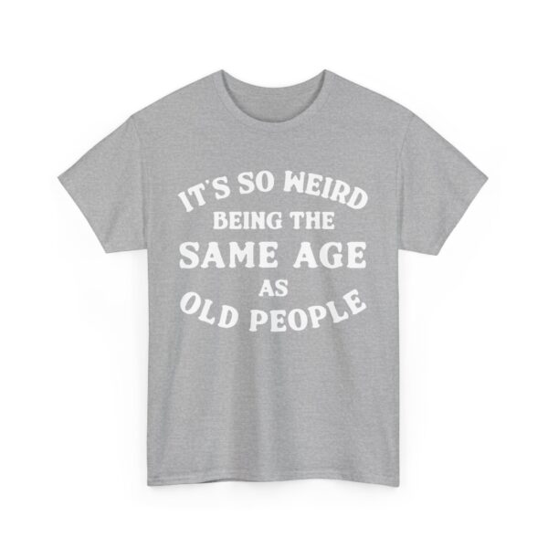 It's so weird being the same age as old people T-Shirt #DGi19 - Image 4