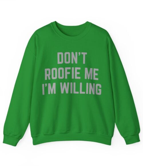 Don’t roofie me I’m willing Sweatshirt #U11