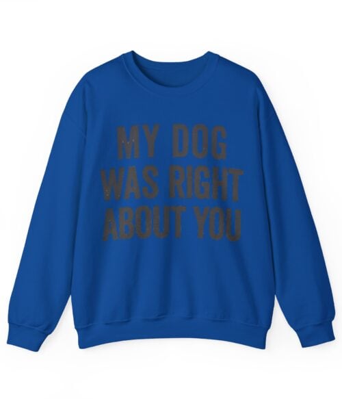 My dog was right about you Sweatshirt #U65