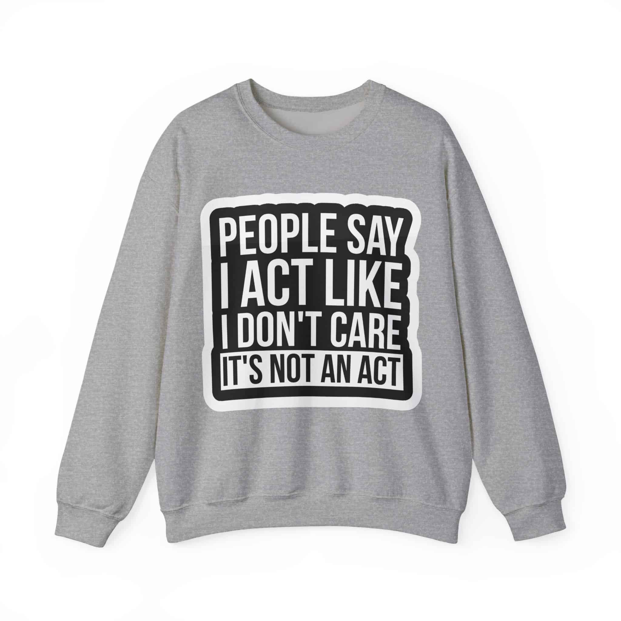 People say I act like I don't care sweatshirt, casual cool statement hoodie, humorous graphic sweatshirt, trendy inexpensive long-sleeve top, comfortable cheap streetwear fashion.