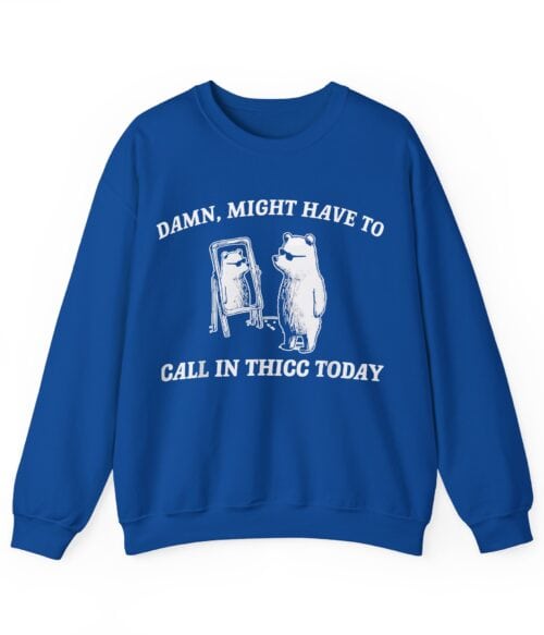 Damn, might have to call in thicc today Sweatshirt #U5
