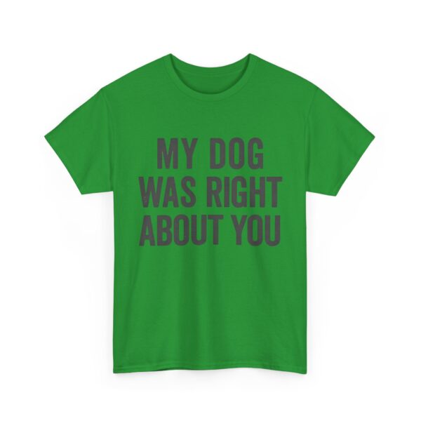 My dog was right about you T-Shirt #DGi41 - Image 5