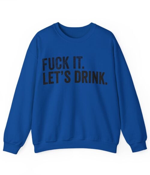 Fuck it. Let’s drink Sweatshirt #U18