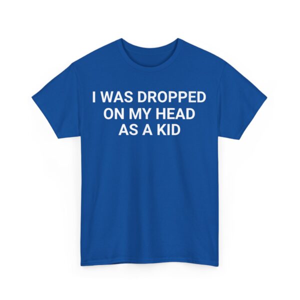 I was dropped on my head as a kid T-Shirt #DGi5 - Image 4