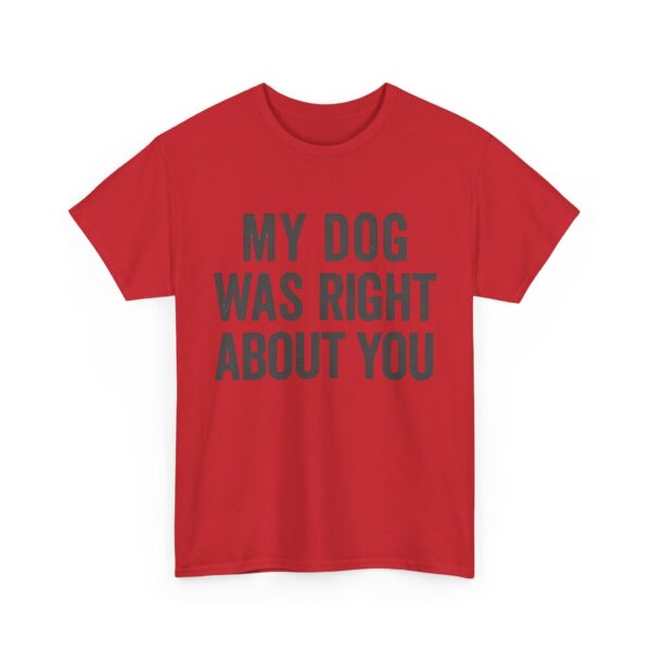 My dog was right about you T-Shirt #DGi41 - Image 4