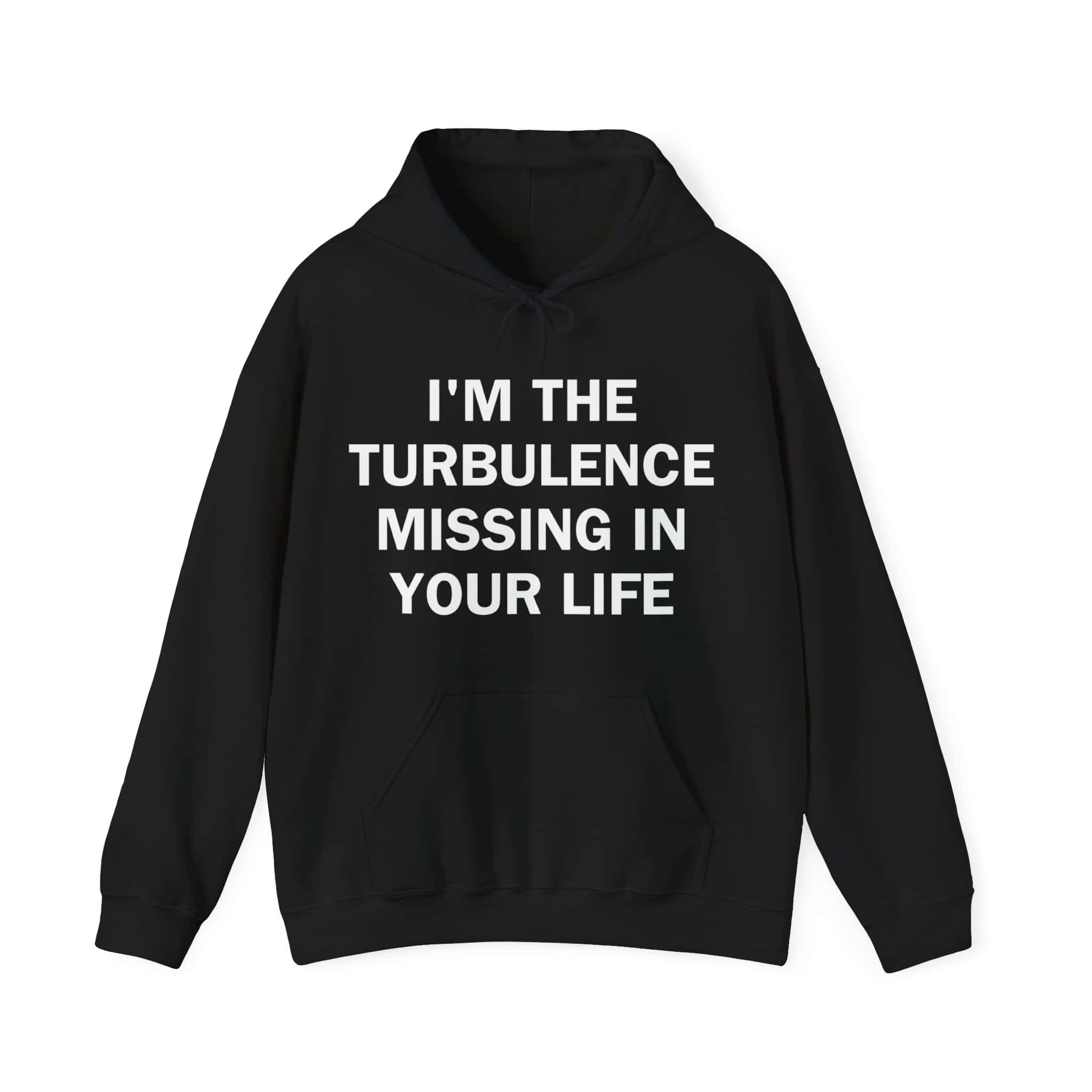 Printable hoodie with bold statement text saying "I'm the turbulence missing in your life" in white on black.