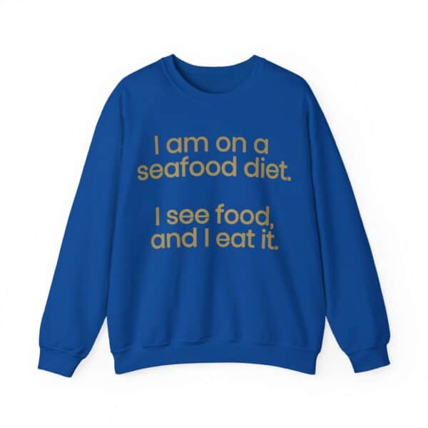 I am on a seafood diet. I see food, and I eat it. sweatshirt.