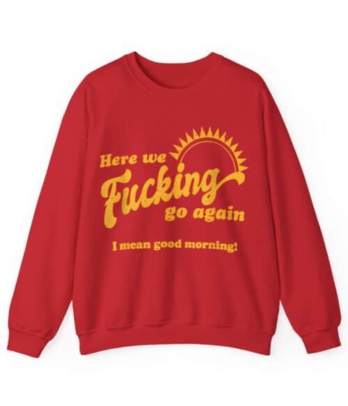 Here we fucking go again Sweatshirt #U24