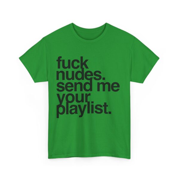 Fuck nudes send me your playlist T-Shirt #U23 - Image 3