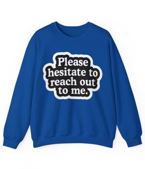 Please hesitate to reach out to me Sweatshirt #U77