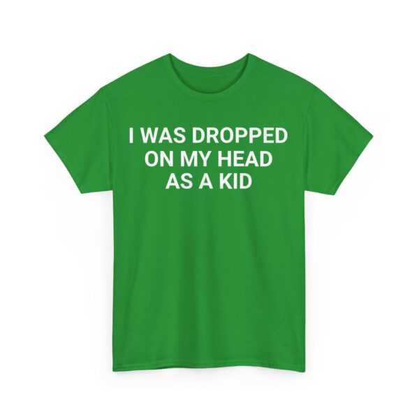 I was dropped on my head as a kid T-Shirt #DGi5 - Image 3
