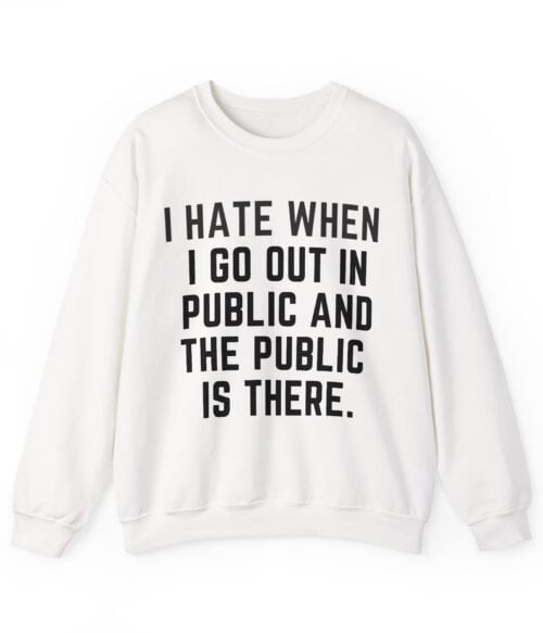 I Hate When I Go Out in Public and the Public Is There, humorous statement sweatshirt.