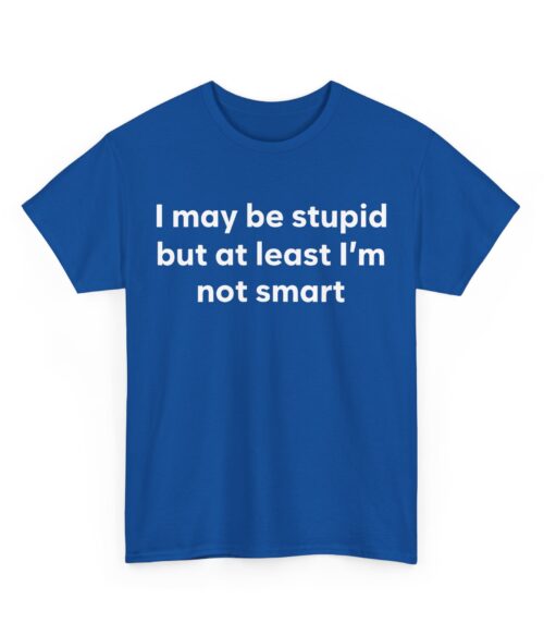 I may be stupid but at least I’m not smart T-Shirt #DG34