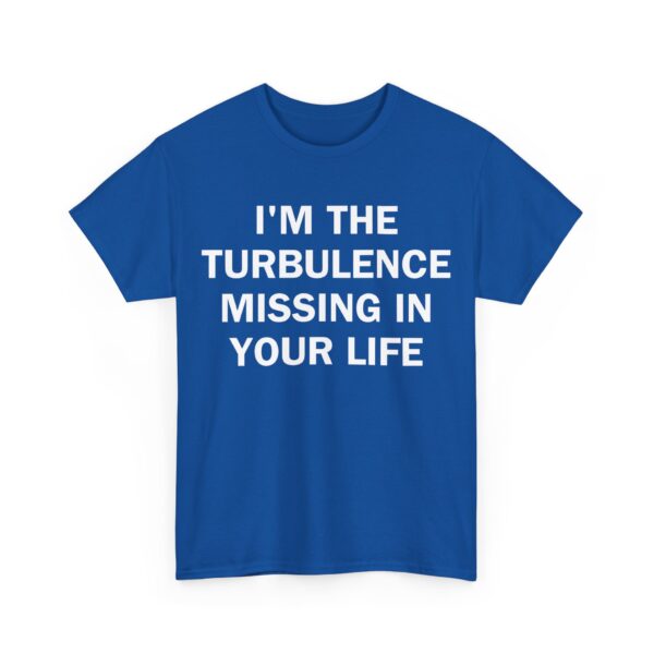 I'm the turbulence missing in your life T-Shirt #U54 - Image 3