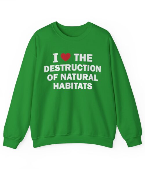 I love the destruction of natural habitats Sweatshirt #DG37
