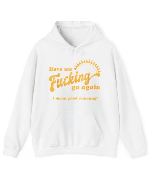 Here we fucking go again Hoodie #U19