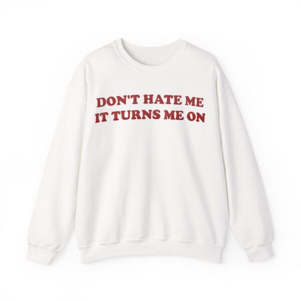 Don't hate me it turns me on Sweatshirt #U10