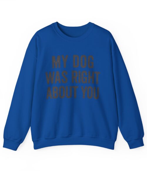My dog was right about you Sweatshirt #DGi42