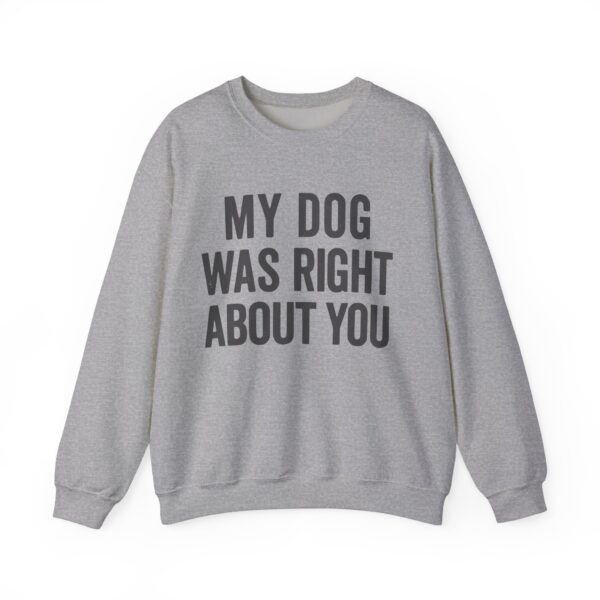 My dog was right about you Sweatshirt #DGi42 - Image 4