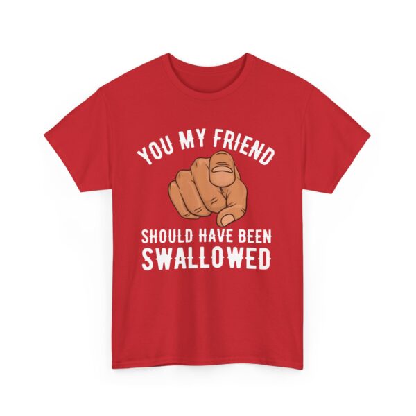 You my friend should have been swallowed T-Shirt #DGi32 - Image 4