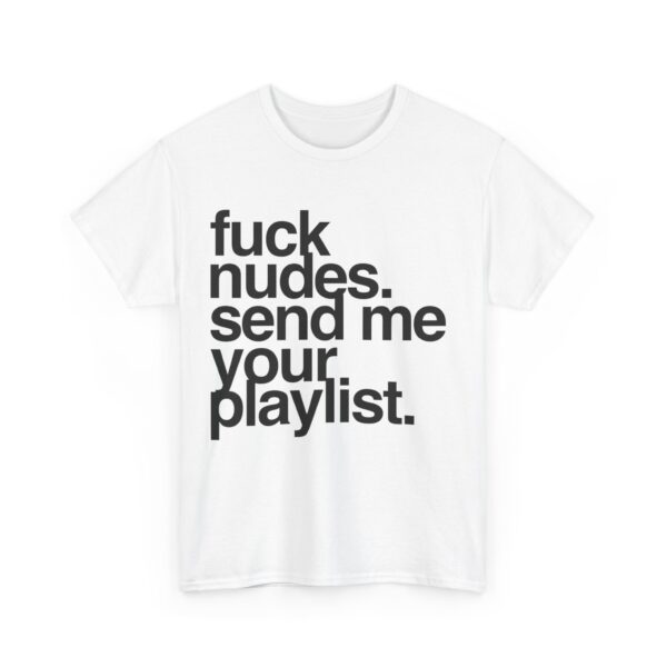 Fuck nudes send me your playlist T-Shirt #U23 - Image 2