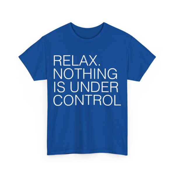 Relax. Nothing is under control T-Shirt #U82 - Image 3
