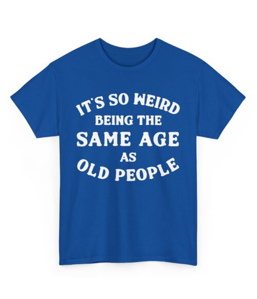 It’s so weird being the same age as old people T-Shirt #DGi19