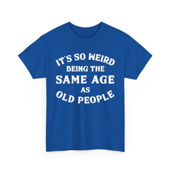 It's so weird being the same age as old people T-Shirt #DGi19 - Image 2