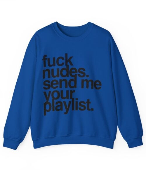 Fuck nudes send me your playlist Sweatshirt #U17