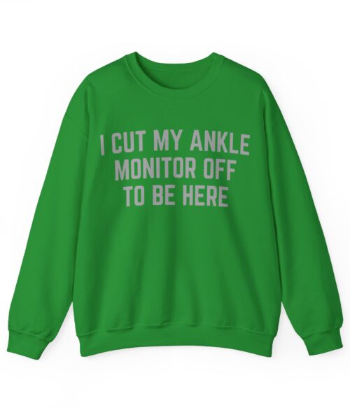 I cut my ankle monitor off to be here Sweatshirt #DG4