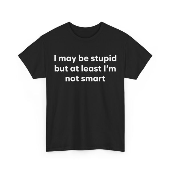 I may be stupid but at least I'm not smart T-Shirt #DG34 - Image 5