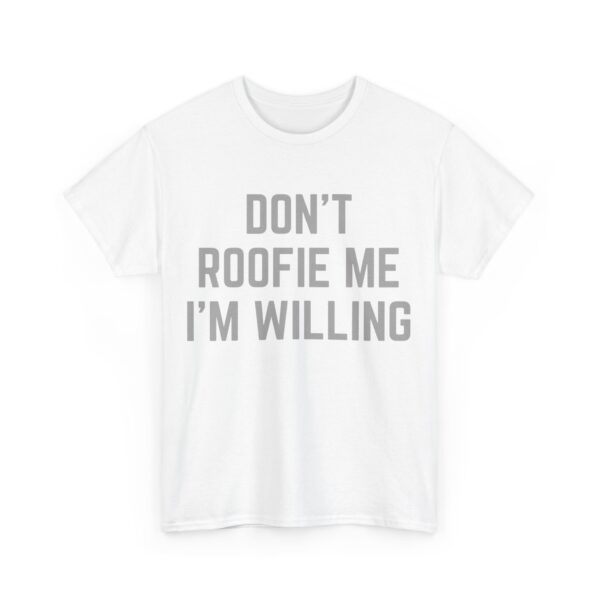 Don't roofie me I'm willing T-Shirt #U19 - Image 5