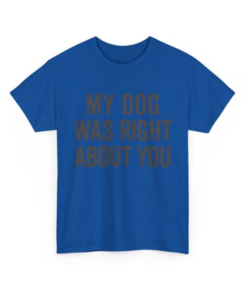 My dog was right about you T-Shirt #DGi41