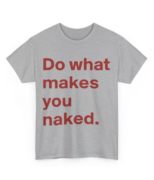 Do what makes you naked T-Shirt #U15