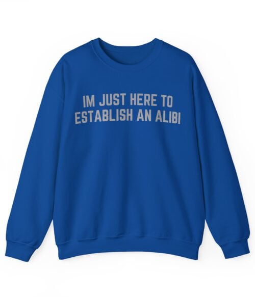 I’m just here to establish an alibi Sweatshirt #U52