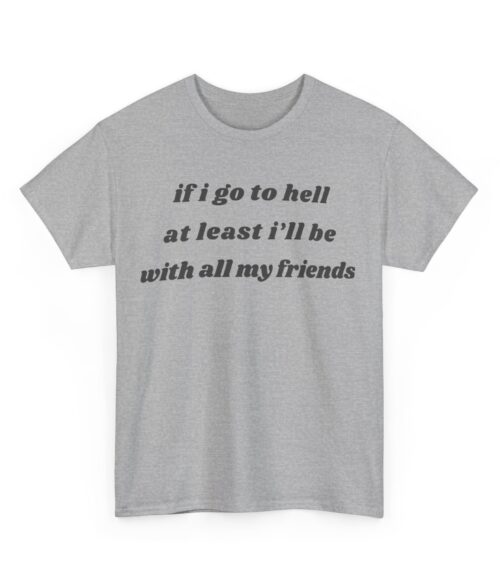 If I go to hell at least I’ll be with all my friends T-Shirt #DGi10