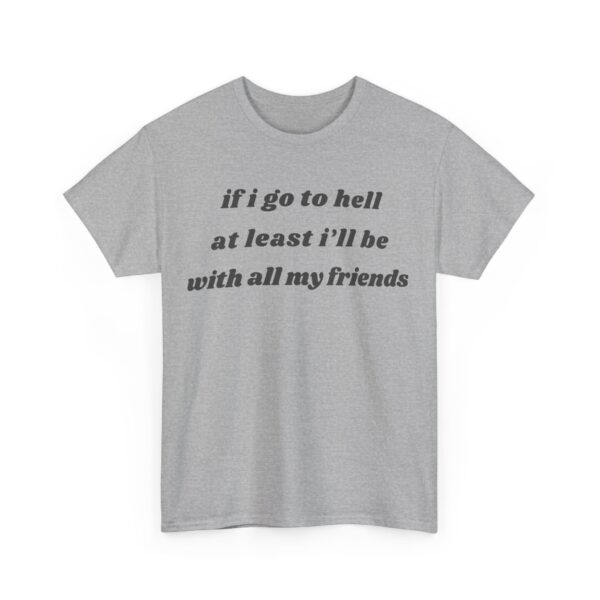 If I go to hell at least I'll be with all my friends T-Shirt #DGi10 - Image 2