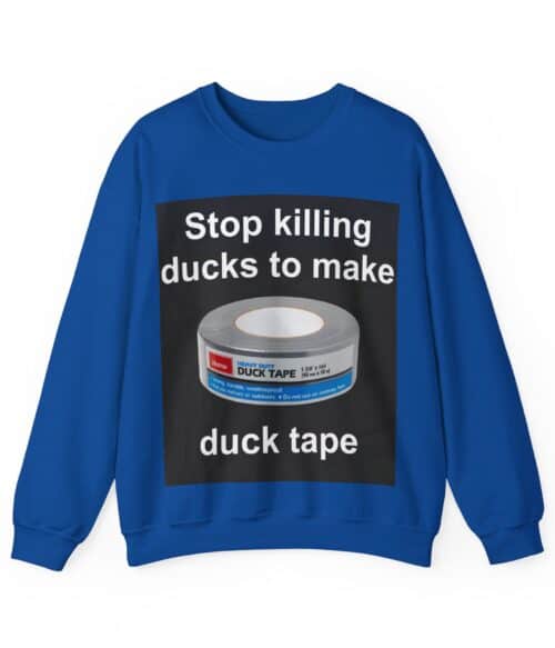 Stop killing ducks to make duck tape Sweatshirt #U13