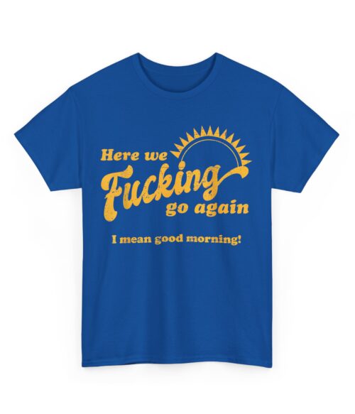 Here we fucking go again T-Shirt #U30