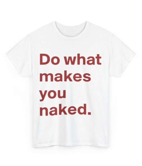 Do what makes you naked T-Shirt #U15