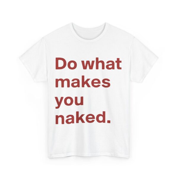 Do what makes you naked T-Shirt #U15